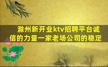 滁州新开业ktv招聘平台诚信的力量一家老场公司的稳定