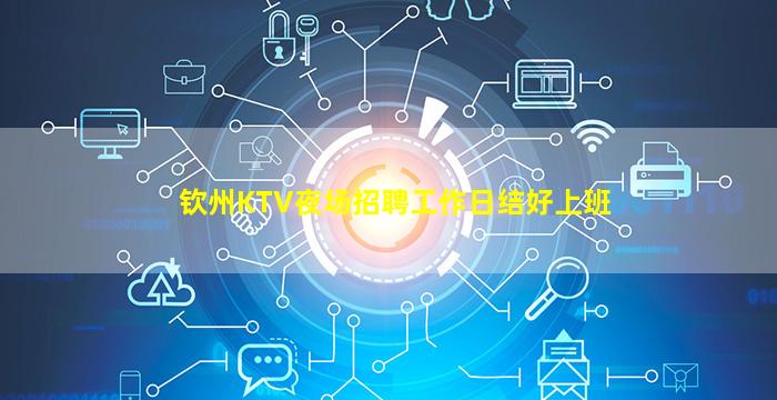 钦州KTV夜场招聘工作日结好上班